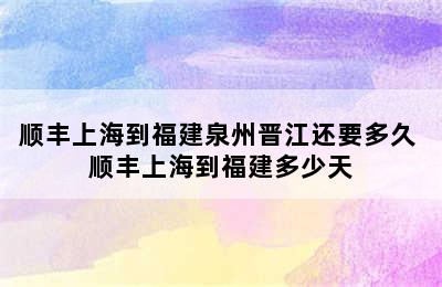 顺丰上海到福建泉州晋江还要多久 顺丰上海到福建多少天